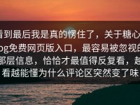 看到最后我是真的愣住了，关于糖心Vlog免费网页版入口，最容易被忽视的那层信息，恰恰才最值得反复看，越看越能懂为什么评论区突然变了味