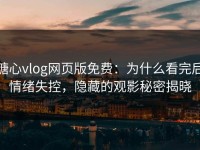 糖心vlog网页版免费：为什么看完后情绪失控，隐藏的观影秘密揭晓