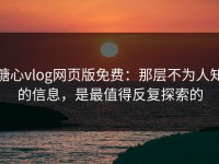 糖心vlog网页版免费：那层不为人知的信息，是最值得反复探索的