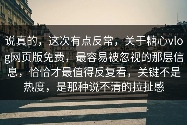 说真的，这次有点反常，关于糖心vlog网页版免费，最容易被忽视的那层信息，恰恰才最值得反复看，关键不是热度，是那种说不清的拉扯感