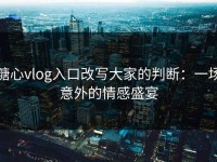 糖心vlog入口改写大家的判断：一场意外的情感盛宴