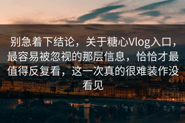 别急着下结论，关于糖心Vlog入口，最容易被忽视的那层信息，恰恰才最值得反复看，这一次真的很难装作没看见