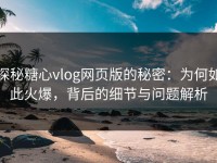 探秘糖心vlog网页版的秘密：为何如此火爆，背后的细节与问题解析