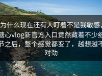 为什么现在还有人盯着不是我敏感，糖心vlog新官方入口竟然藏着不少细节之后，整个感觉都变了，越想越不对劲