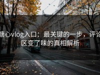 糖心vlog入口：最关键的一步，评论区变了味的真相解析