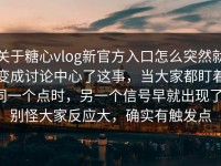 关于糖心vlog新官方入口怎么突然就变成讨论中心了这事，当大家都盯着同一个点时，另一个信号早就出现了，别怪大家反应大，确实有触发点