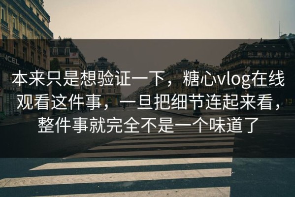 本来只是想验证一下，糖心vlog在线观看这件事，一旦把细节连起来看，整件事就完全不是一个味道了