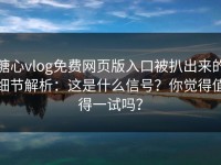 糖心vlog免费网页版入口被扒出来的细节解析：这是什么信号？你觉得值得一试吗？