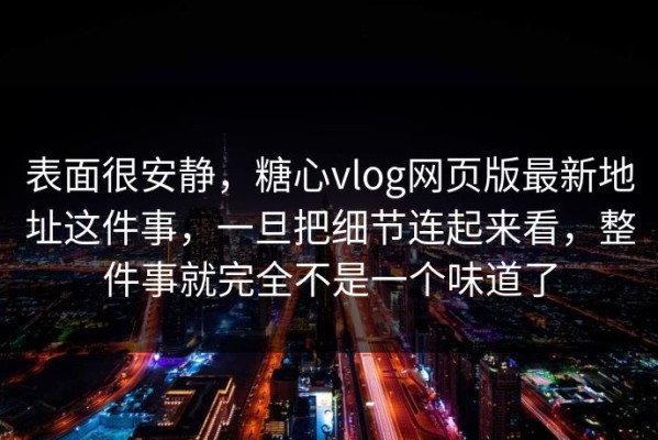 表面很安静，糖心vlog网页版最新地址这件事，一旦把细节连起来看，整件事就完全不是一个味道了