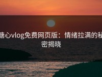 糖心vlog免费网页版：情绪拉满的秘密揭晓