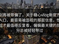 别再被带偏了，关于糖心vlog新官方入口，最容易被忽视的那层信息，恰恰才最值得反复看，偏偏最关键的部分总被轻轻带过