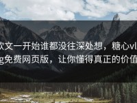 软文一开始谁都没往深处想，糖心vlog免费网页版，让你懂得真正的价值