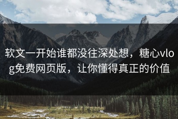 软文一开始谁都没往深处想，糖心vlog免费网页版，让你懂得真正的价值