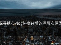 探寻糖心vlog热度背后的深层次原因