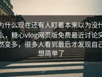 为什么现在还有人盯着本来以为没什么，糖心vlog网页版免费最近讨论突然变多，很多人看到最后才发现自己想简单了