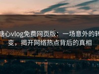 糖心vlog免费网页版：一场意外的转变，揭开网络热点背后的真相