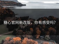 糖心官网新改版，你有感受吗？