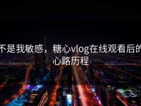 不是我敏感，糖心vlog在线观看后的心路历程