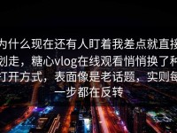 为什么现在还有人盯着我差点就直接划走，糖心vlog在线观看悄悄换了种打开方式，表面像是老话题，实则每一步都在反转