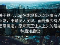 关于糖心vlog在线观看这次热度有点反常，不是没人发现，而是很少有人愿意讲透，原来真正让人上头的是这种后知后觉