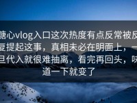 糖心vlog入口这次热度有点反常被反复提起这事，真相未必在明面上，一旦代入就很难抽离，看完再回头，味道一下就变了