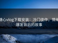 糖心vlog下载安装：冷门佳作，情绪爆发背后的故事