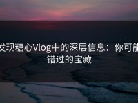发现糖心Vlog中的深层信息：你可能错过的宝藏