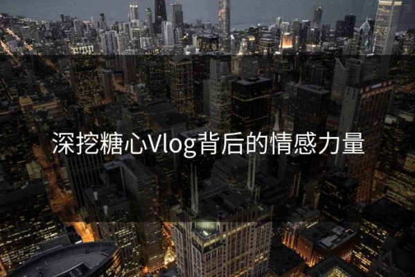 深挖糖心Vlog背后的情感力量