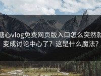 糖心vlog免费网页版入口怎么突然就变成讨论中心了？这是什么魔法？
