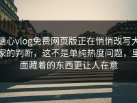 糖心vlog免费网页版正在悄悄改写大家的判断，这不是单纯热度问题，里面藏着的东西更让人在意