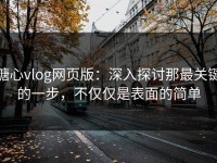 糖心vlog网页版：深入探讨那最关键的一步，不仅仅是表面的简单