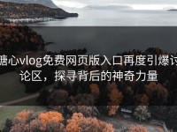 糖心vlog免费网页版入口再度引爆讨论区，探寻背后的神奇力量
