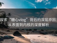 探索“糖心vlog”背后的深层原因：从表面到内核的深度解析