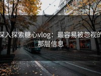 深入探索糖心vlog：最容易被忽视的那层信息