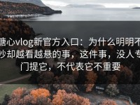 糖心vlog新官方入口：为什么明明不吵却越看越悬的事，这件事，没人专门提它，不代表它不重要