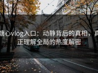糖心vlog入口：动静背后的真相，真正理解全局的热度解密