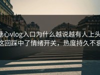 糖心vlog入口为什么越说越有人上头，这回踩中了情绪开关，热度持久不衰