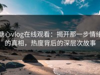 糖心vlog在线观看：揭开那一步情绪的真相，热度背后的深层次故事
