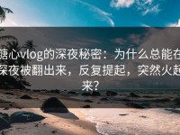 糖心vlog的深夜秘密：为什么总能在深夜被翻出来，反复提起，突然火起来？