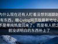 为什么现在还有人盯着没想到越翻越有东西，糖心vlog网页版最新地址，不是单纯热度回来了，而是有人把之前没讲明白的东西补上了
