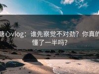 糖心vlog：谁先察觉不对劲？你真的懂了一半吗？