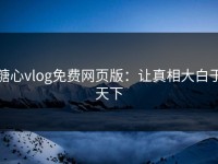 糖心vlog免费网页版：让真相大白于天下