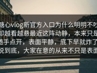 糖心vlog新官方入口为什么明明不吵却越看越悬最近这阵动静，本来只是随手点开，表面平静，底下早就炸了，说到底，大家在意的从来不只是表面