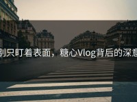 别只盯着表面，糖心Vlog背后的深意