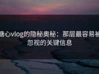 糖心vlog的隐秘奥秘：那层最容易被忽视的关键信息