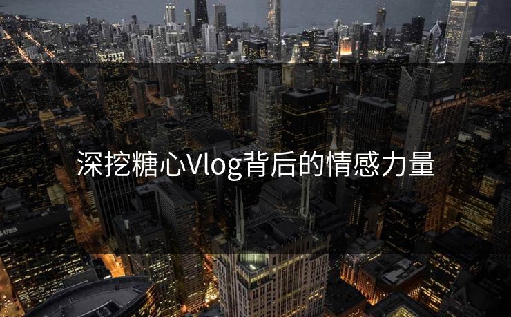 深挖糖心Vlog背后的情感力量