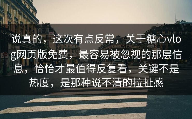 说真的，这次有点反常，关于糖心vlog网页版免费，最容易被忽视的那层信息，恰恰才最值得反复看，关键不是热度，是那种说不清的拉扯感
