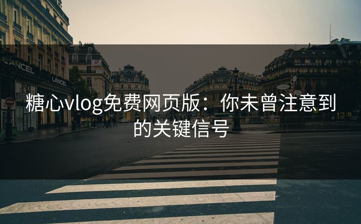 糖心vlog免费网页版:你未曾注意到的关键信号 糖心vlog免费网页版:你未曾注意到的关键信号