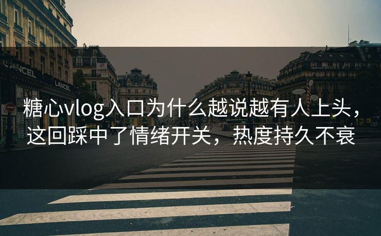 糖心vlog入口为什么越说越有人上头,这回踩中了情绪开关,热度持久不衰 糖心vlog入口为什么越说越有人上头,这回踩中了情绪开关,热度持久不衰