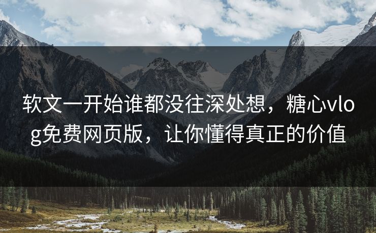 软文一开始谁都没往深处想,糖心vlog免费网页版,让你懂得真正的价值 软文一开始谁都没往深处想,糖心vlog免费网页版,让你懂得真正的价值